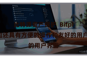 比特派资产保护 Bitpie钱包还具有方便的操作和友好的用户界面