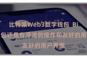 比特派Web3数字钱包 Bitpie钱包还具有浮浅的操作和友好的用户界面