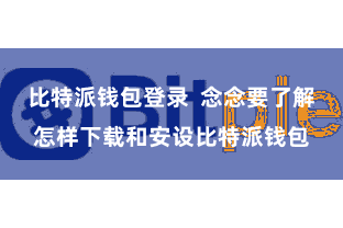 比特派钱包登录 念念要了解怎样下载和安设比特派钱包
