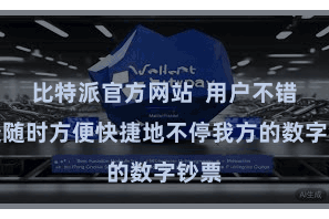 比特派官方网站 用户不错随处随时方便快捷地不停我方的数字钞票