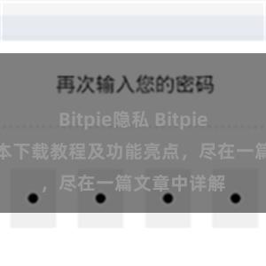 Bitpie隐私 Bitpie钱包最新版本下载教程及功能亮点，尽在一篇文章中详解