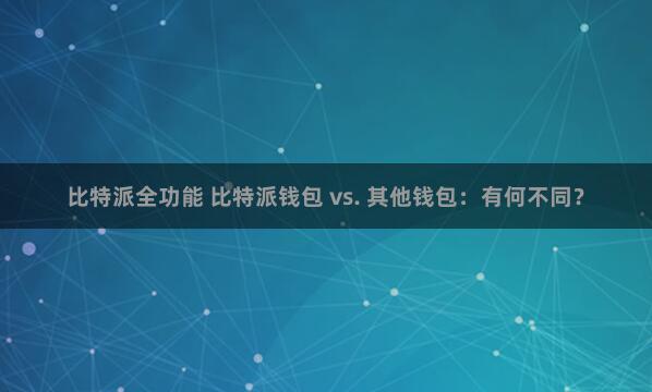 比特派全功能 比特派钱包 vs. 其他钱包：有何不同？