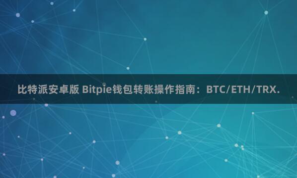 比特派安卓版 Bitpie钱包转账操作指南：BTC/ETH/TRX.