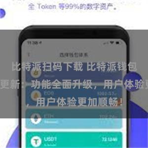 比特派扫码下载 比特派钱包最新版本更新：功能全面升级，用户体验更加顺畅！