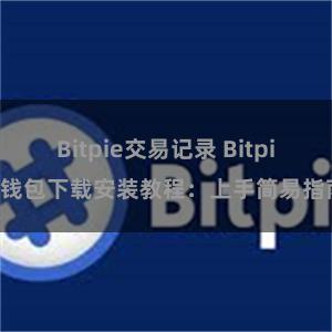 Bitpie交易记录 Bitpie钱包下载安装教程：上手简易指南