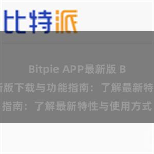 Bitpie APP最新版 Bitpie钱包最新版下载与功能指南：了解最新特性与使用方式