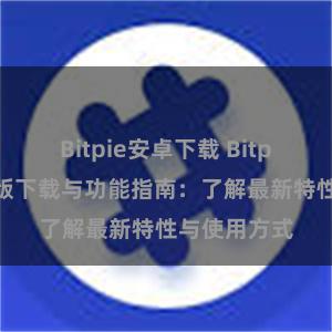 Bitpie安卓下载 Bitpie钱包最新版下载与功能指南：了解最新特性与使用方式