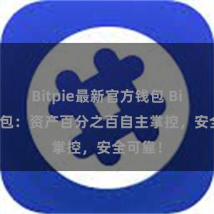 Bitpie最新官方钱包 Bitpie钱包：资产百分之百自主掌控，安全可靠！