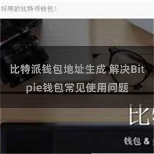 比特派钱包地址生成 解决Bitpie钱包常见使用问题