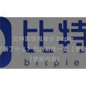 比特派钱包备份 Bitpie钱包更新了什么？最新功能一览【更新内容】