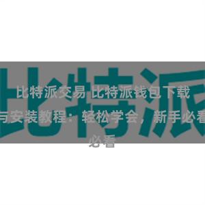 比特派交易 比特派钱包下载与安装教程：轻松学会，新手必看