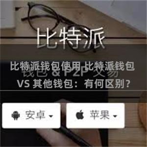 比特派钱包使用 比特派钱包 VS 其他钱包：有何区别？