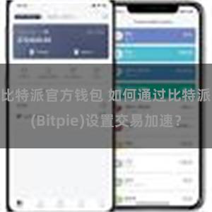 比特派官方钱包 如何通过比特派(Bitpie)设置交易加速？