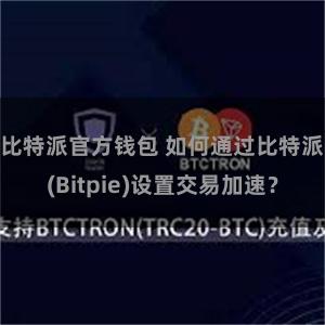 比特派官方钱包 如何通过比特派(Bitpie)设置交易加速？