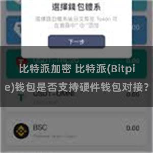 比特派加密 比特派(Bitpie)钱包是否支持硬件钱包对接？