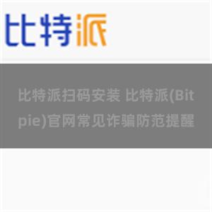 比特派扫码安装 比特派(Bitpie)官网常见诈骗防范提醒