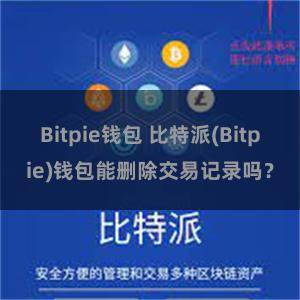 Bitpie钱包 比特派(Bitpie)钱包能删除交易记录吗？