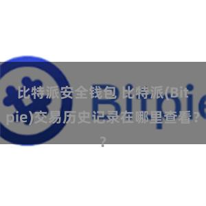 比特派安全钱包 比特派(Bitpie)交易历史记录在哪里查看？