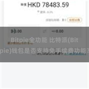 Bitpie全功能 比特派(Bitpie)钱包是否支持免手续费功能？