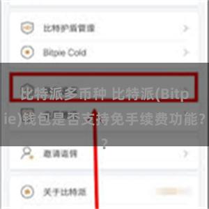 比特派多币种 比特派(Bitpie)钱包是否支持免手续费功能？