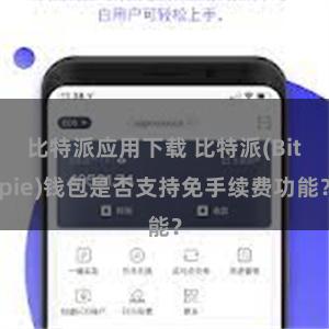 比特派应用下载 比特派(Bitpie)钱包是否支持免手续费功能？