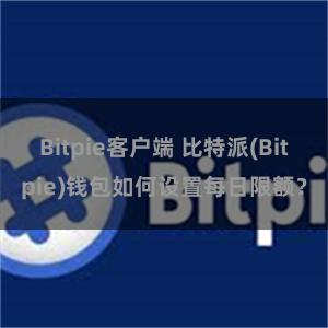 Bitpie客户端 比特派(Bitpie)钱包如何设置每日限额？