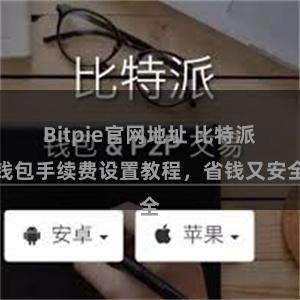 Bitpie官网地址 比特派钱包手续费设置教程，省钱又安全