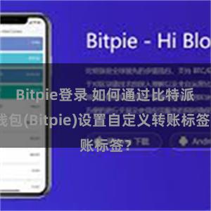 Bitpie登录 如何通过比特派钱包(Bitpie)设置自定义转账标签？