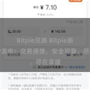 Bitpie兑换 Bitpie新版APP发布：交易便捷，安全可靠，尽在掌握