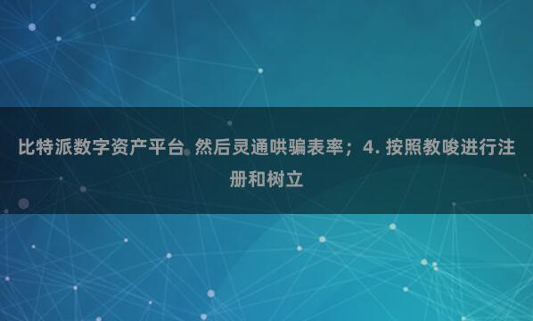比特派数字资产平台  然后灵通哄骗表率；4. 按照教唆进行注册和树立