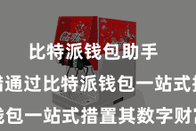 比特派钱包助手  用户不错通过比特派钱包一站式措置其数字财富